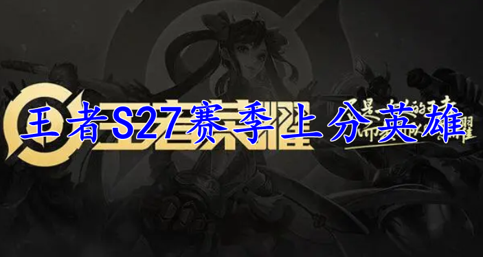 王者荣耀S27赛季上分英雄推荐