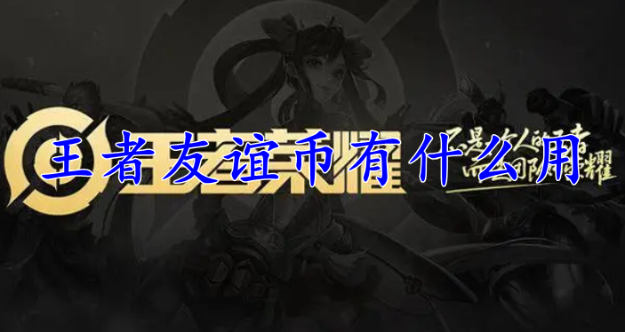 王者荣耀友谊币有什么用