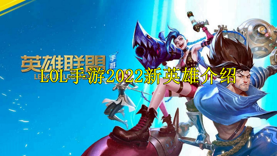 LOL手游2022新英雄介绍
