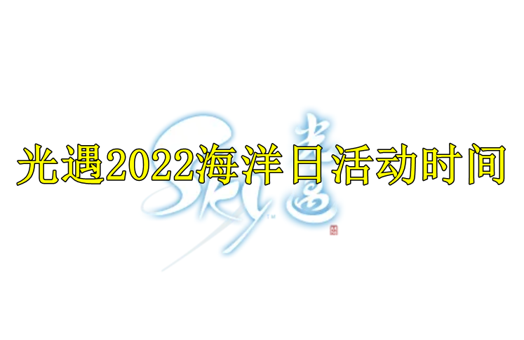 光遇2022海洋日活动时间