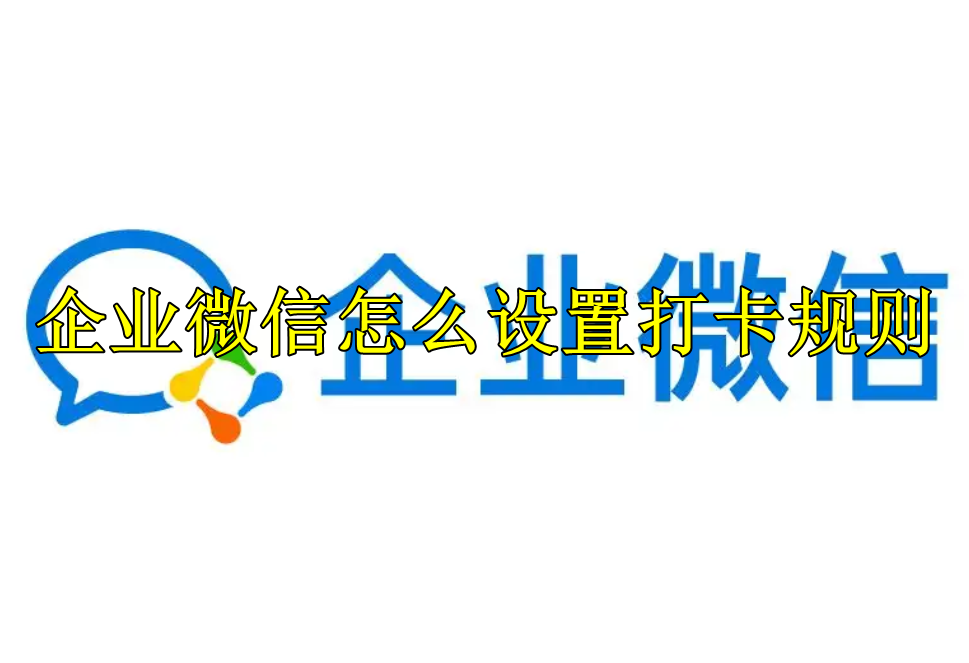 企业微信怎么设置打卡规则
