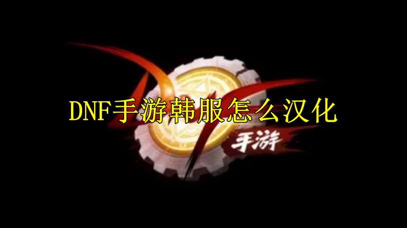 DNF手游韩服怎么汉化