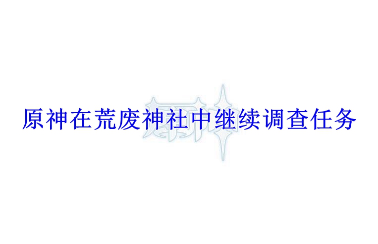 原神在荒废神社中继续调查任务流程