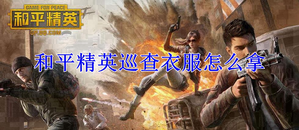 和平精英巡查衣服怎么拿