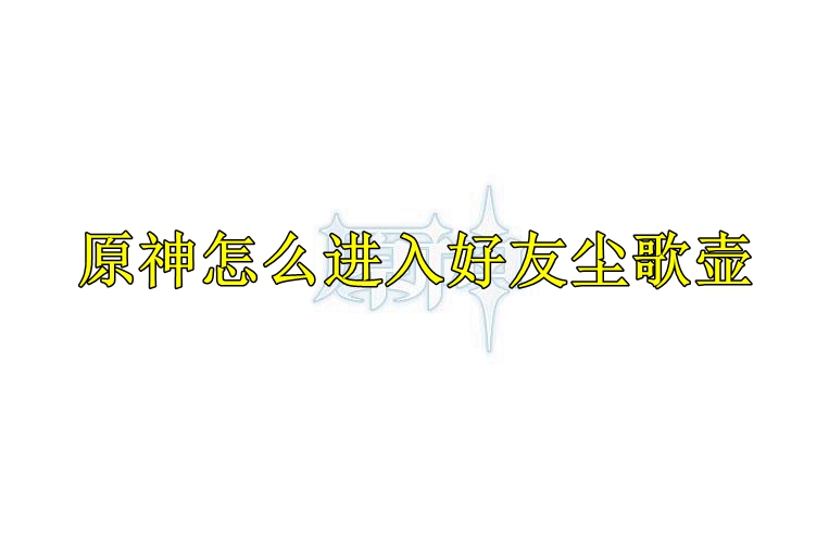 原神怎么进入好友尘歌壶