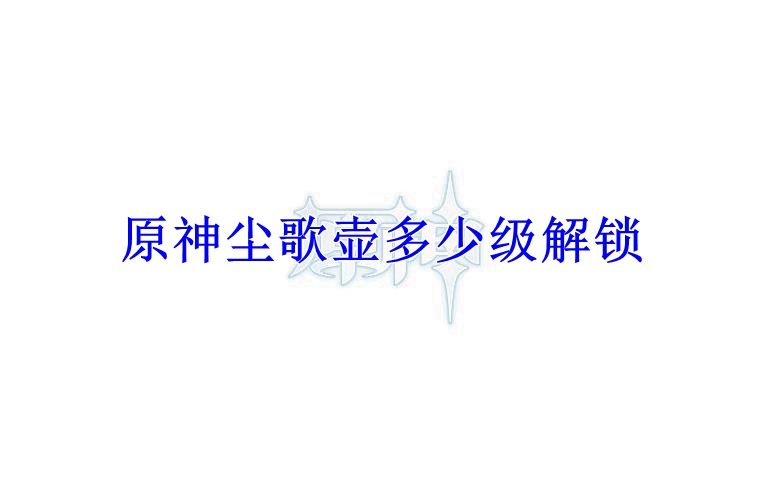 原神尘歌壶多少级解锁
