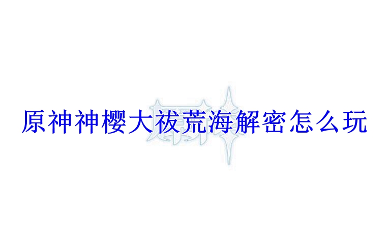 原神神樱大祓荒海解密怎么玩