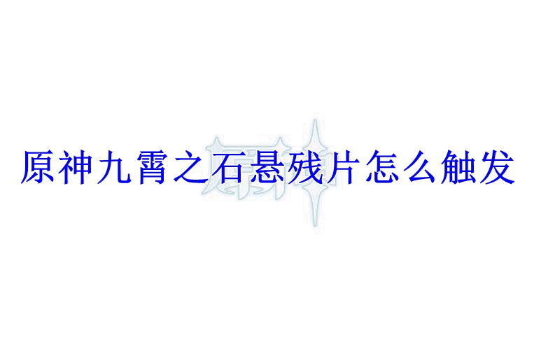 原神九霄之石悬残片怎么触发