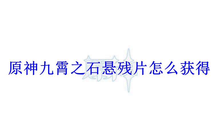 原神九霄之石悬残片怎么获得