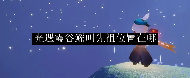 光遇霞谷鳐叫先祖位置在哪