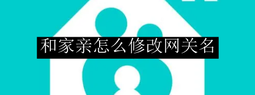 和家亲怎么修改网关名
