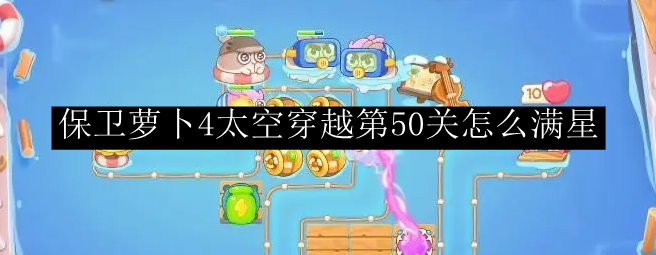 保卫萝卜4太空穿越第50关怎么满星