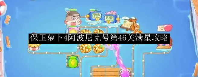 保卫萝卜4阿波尼克号第46关满星攻略