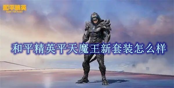 和平精英平天魔王新套装怎么样-和平精英平天魔王新套装介绍_查证啦