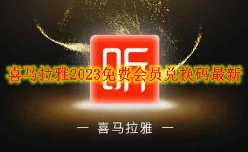 喜马拉雅2023免费会员兑换码是什么_最新喜马拉雅免费兑换码没有兑换过的