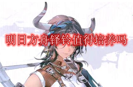 明日方舟铎铃值得培养吗