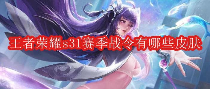 王者荣耀s31赛季战令有哪些皮肤