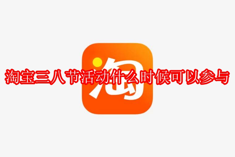 2023淘宝三八节活动什么时候可以参与_淘宝三八节满多少减多少