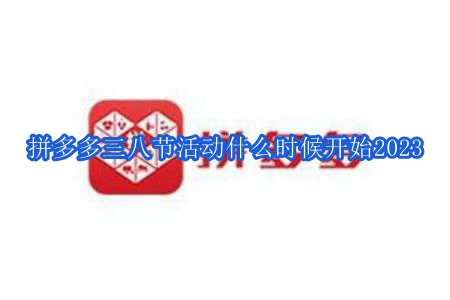 拼多多三八节活动什么时候开始2023