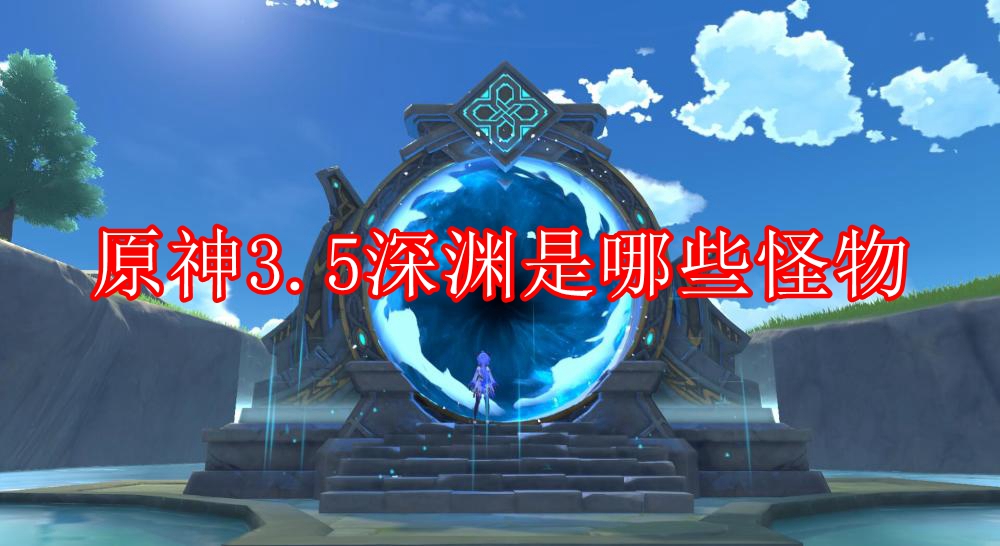 原神3.5深渊是哪些怪物