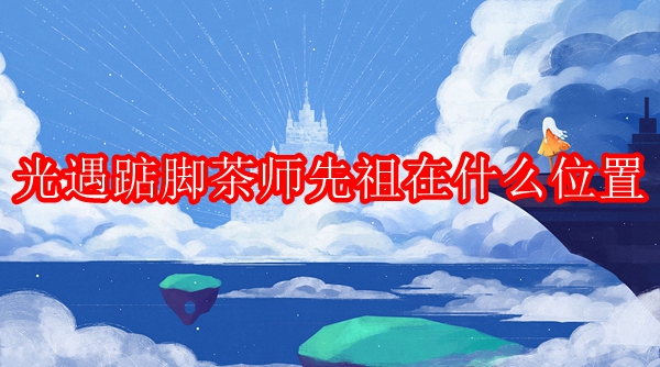 光遇踮脚茶师先祖在什么位置