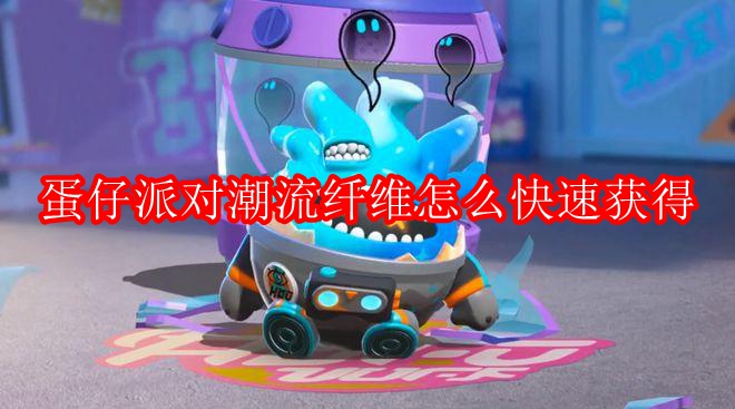 蛋仔派对潮流纤维怎么快速获得