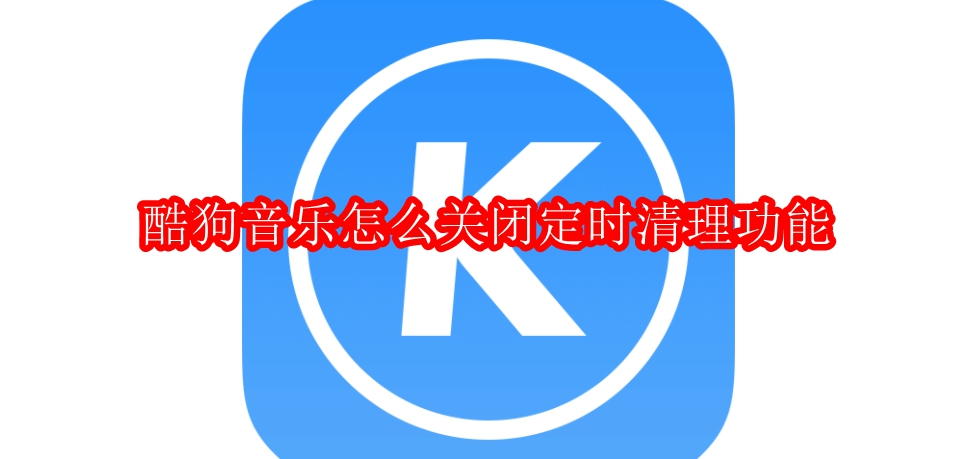 酷狗音乐怎么关闭定时清理功能