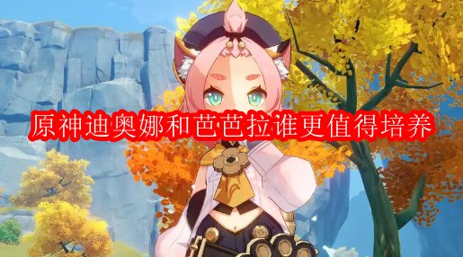 原神迪奥娜和芭芭拉谁更值得培养