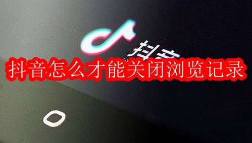 抖音怎么才能关闭浏览记录