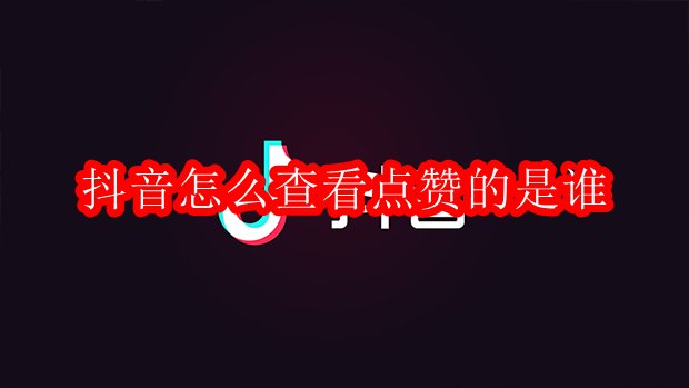 抖音怎么查看点赞的是谁