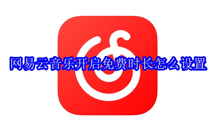 网易云音乐开启免费时长怎么设置