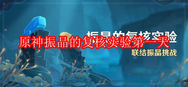 原神振晶的复核实验第一天怎么打