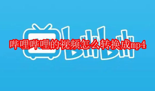 哔哩哔哩的视频怎么转换成mp4