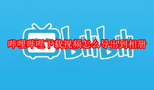 哔哩哔哩下载视频怎么导出到相册