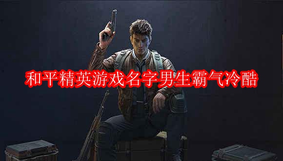 和平精英游戏名字男生霸气冷酷