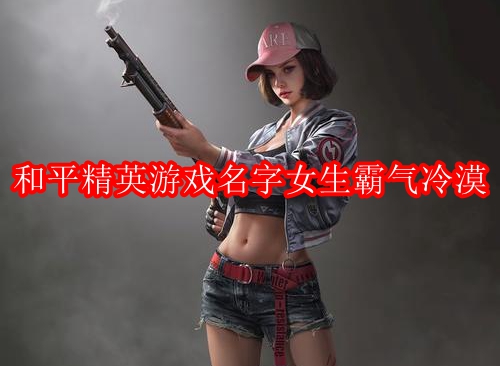 和平精英游戏名字女生霸气冷漠