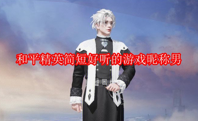 和平精英简短好听的游戏昵称男