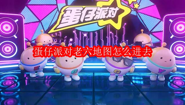 蛋仔派对老六地图怎么进去