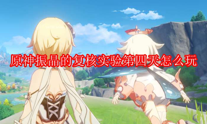 原神振晶的复核实验第四天怎么玩