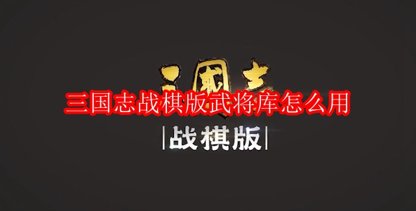 三国志战棋版武将库怎么用