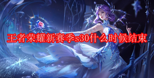 王者荣耀新赛季s30什么时候结束