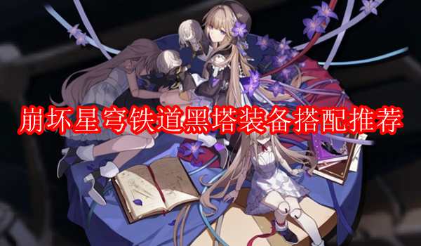 崩坏星穹铁道黑塔装备搭配推荐
