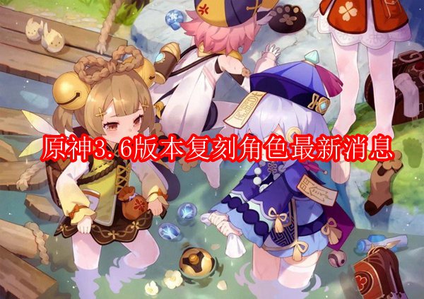 原神3.6版本复刻角色最新消息