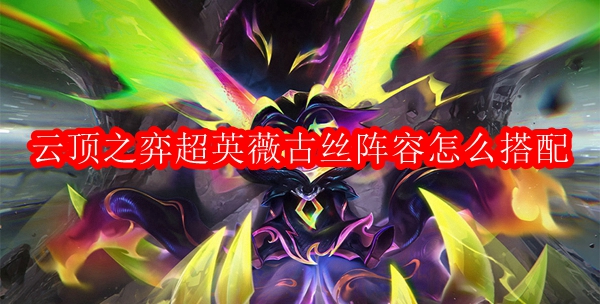 云顶之弈超英薇古丝阵容怎么搭配