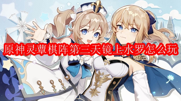 原神灵蕈棋阵第三天镜上水罗怎么玩