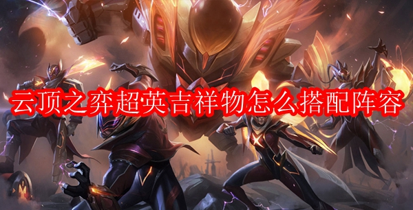 云顶之弈超英吉祥物怎么搭配阵容