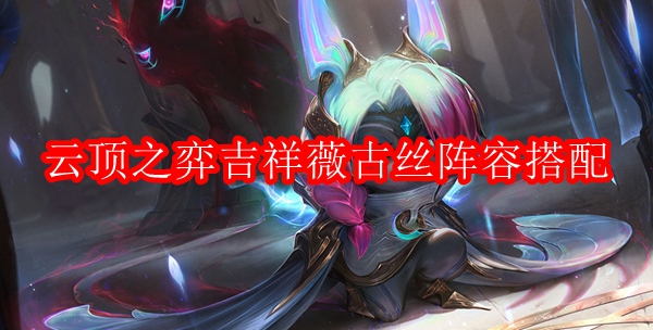 云顶之弈吉祥薇古丝阵容搭配
