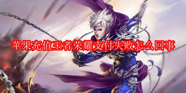苹果充值王者荣耀支付失败怎么回事