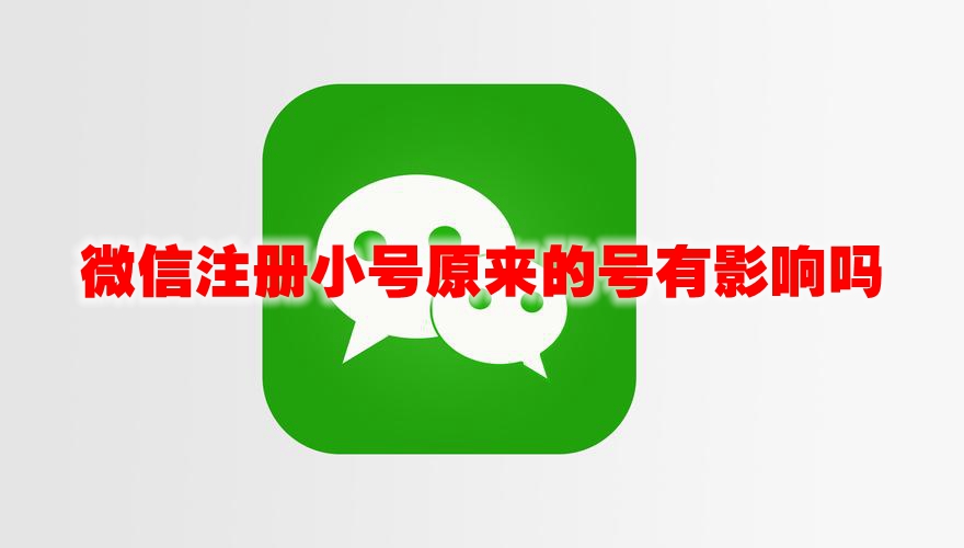 微信注册小号原来的号有影响吗