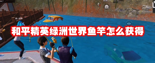 和平精英绿洲世界鱼竿怎么获得